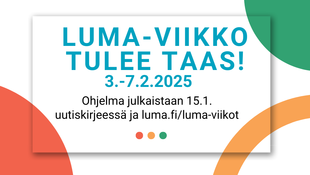 Kuvituskuva, jossa teksti: LUMA-viikko tulee taas! 3.-7.2.2025. Ohjelma julkaistaan 15.1. uutiskirjeessä ja luma.fi/luma-viikot.